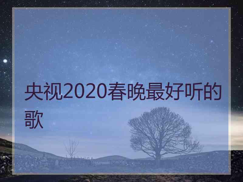 央视2020春晚最好听的歌