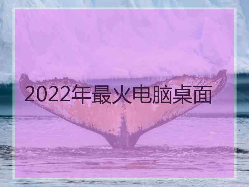 2022年最火电脑桌面