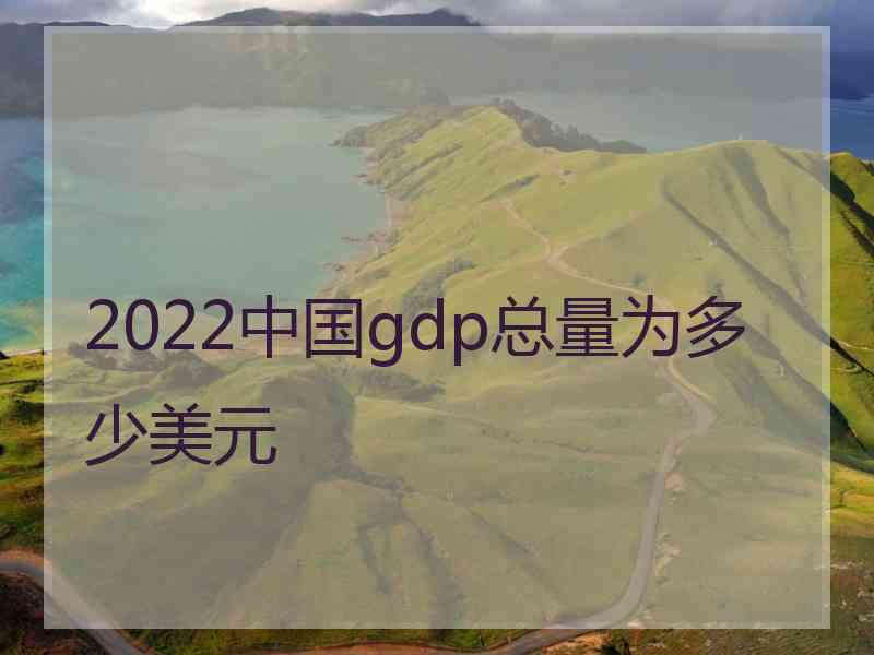 2022中国gdp总量为多少美元