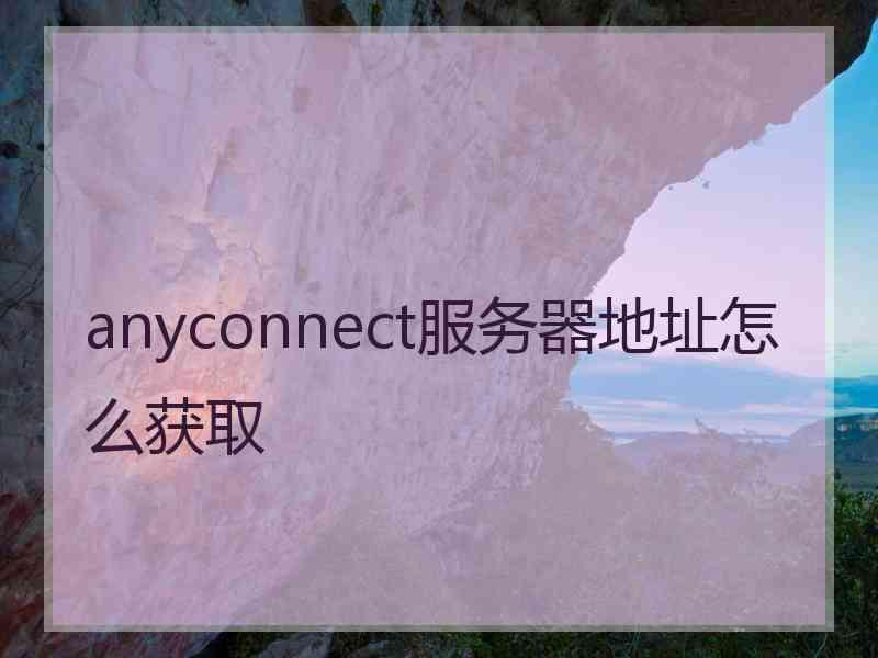 anyconnect服务器地址怎么获取