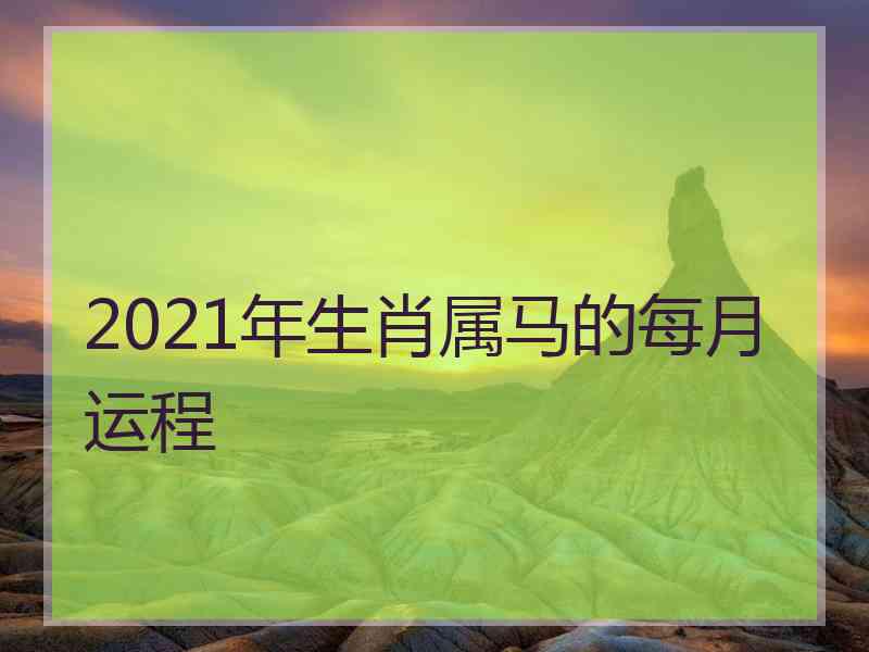 2021年生肖属马的每月运程