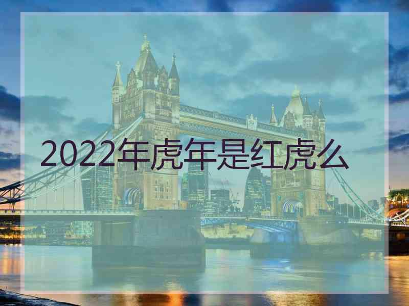 2022年虎年是红虎么