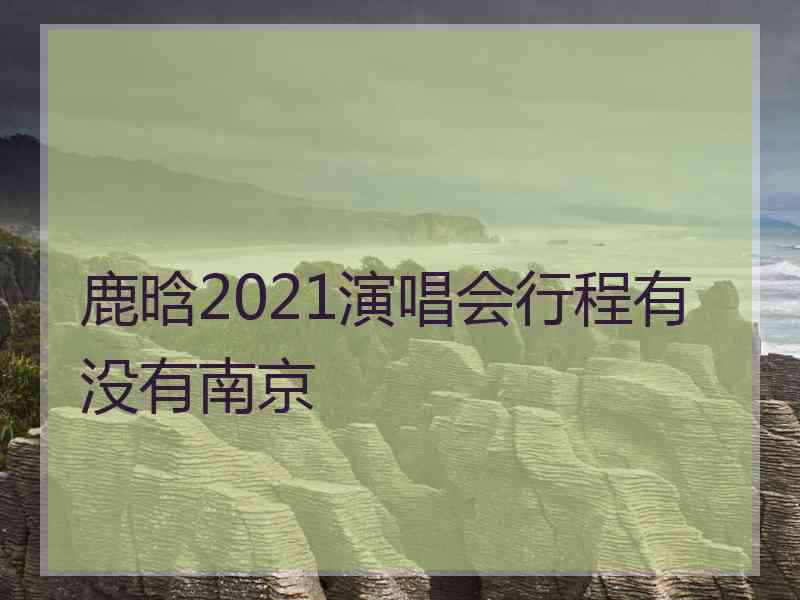 鹿晗2021演唱会行程有没有南京