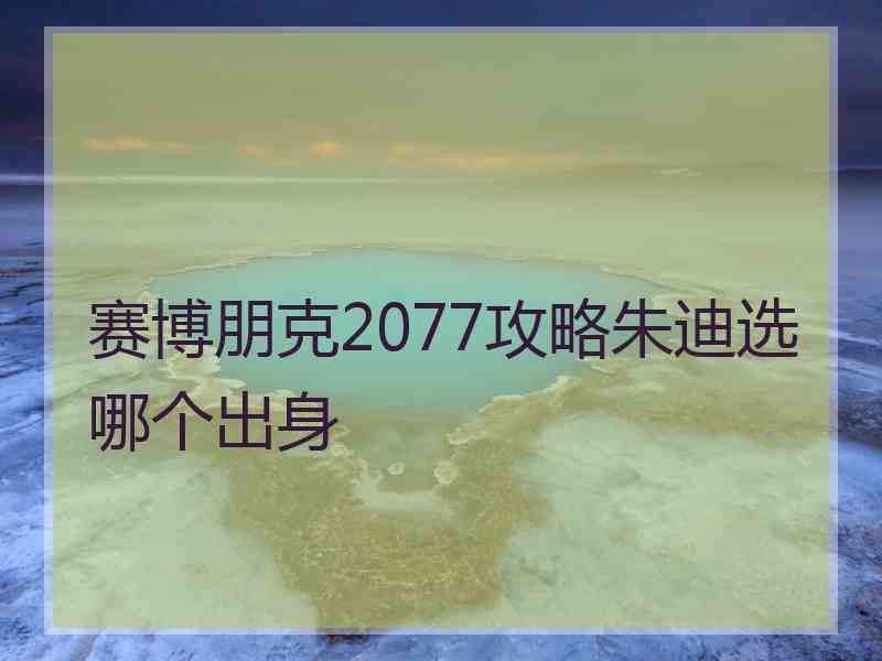 赛博朋克2077攻略朱迪选哪个出身