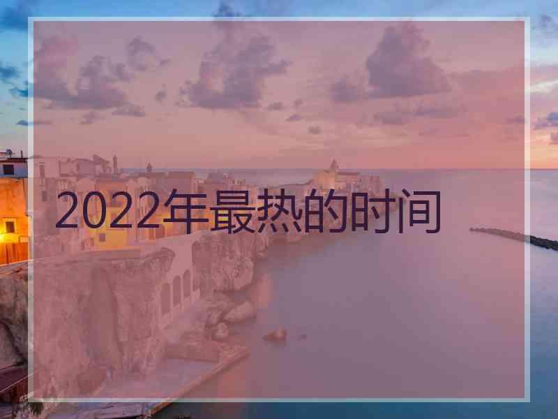 2022年最热的时间