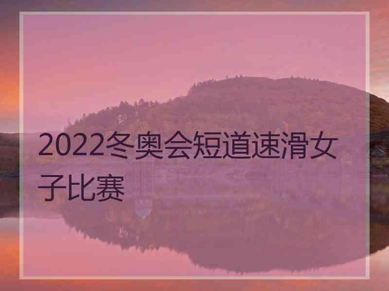 2022冬奥会短道速滑女子比赛