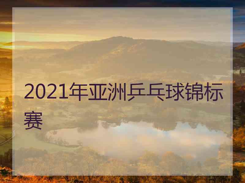 2021年亚洲乒乓球锦标赛