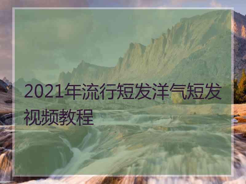 2021年流行短发洋气短发视频教程