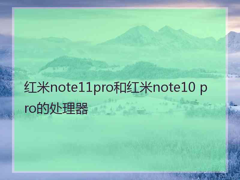 红米note11pro和红米note10 pro的处理器