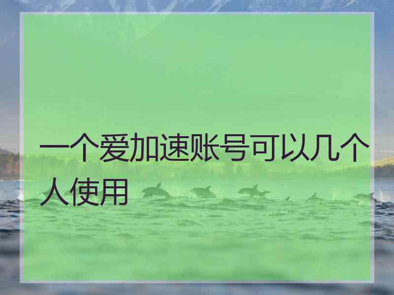 一个爱加速账号可以几个人使用