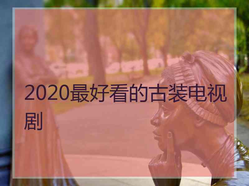 2020最好看的古装电视剧