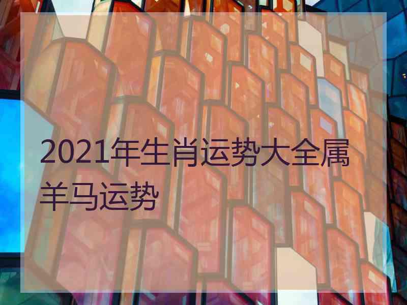 2021年生肖运势大全属羊马运势