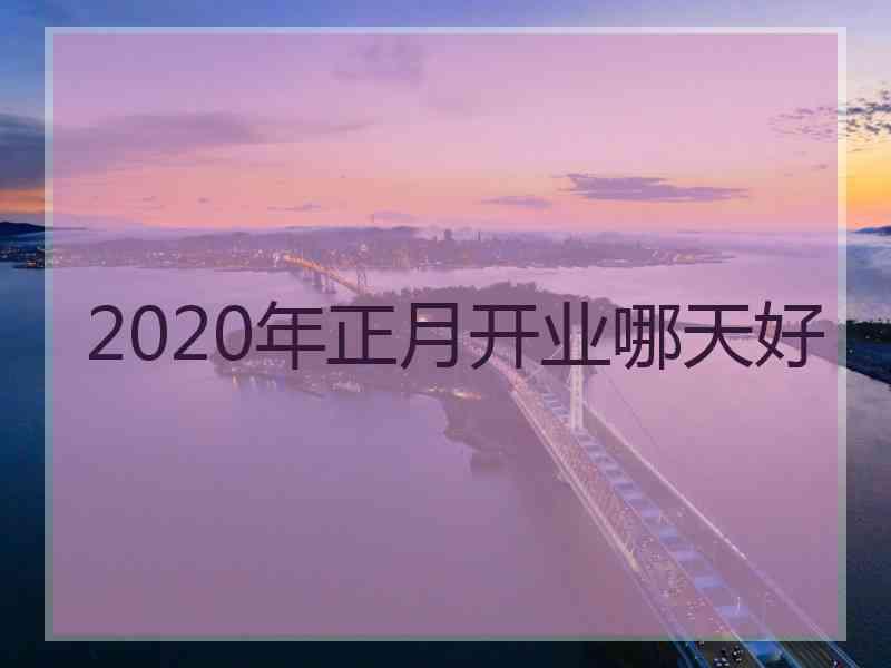 2020年正月开业哪天好