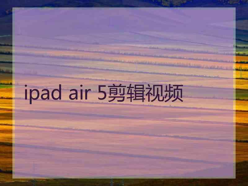 ipad air 5剪辑视频