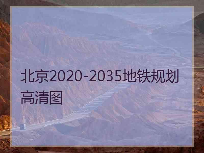 北京2020-2035地铁规划高清图