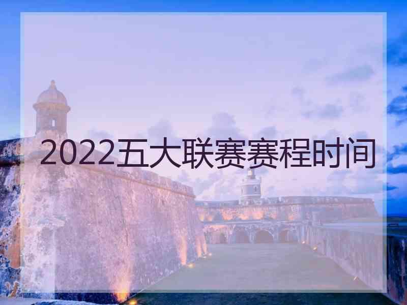 2022五大联赛赛程时间