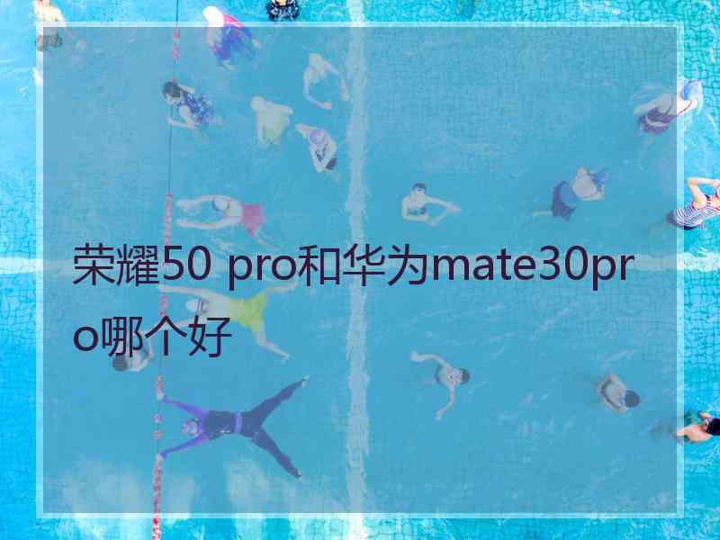 荣耀50 pro和华为mate30pro哪个好