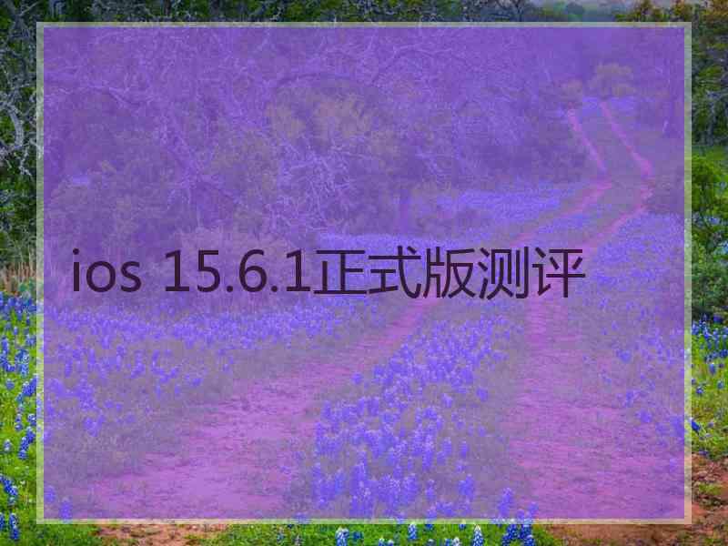 ios 15.6.1正式版测评