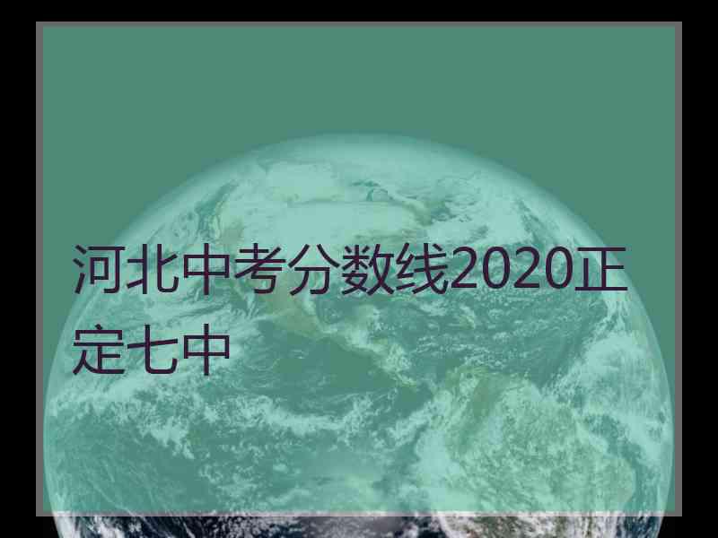 河北中考分数线2020正定七中