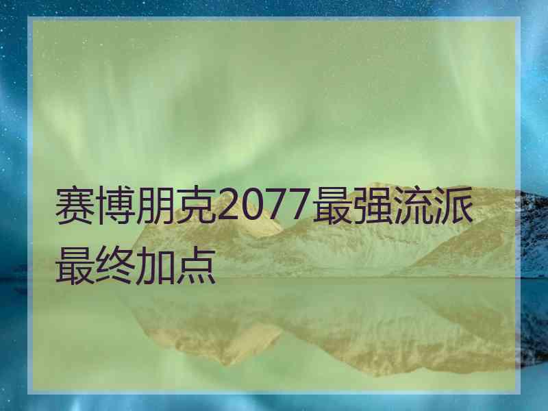 赛博朋克2077最强流派最终加点