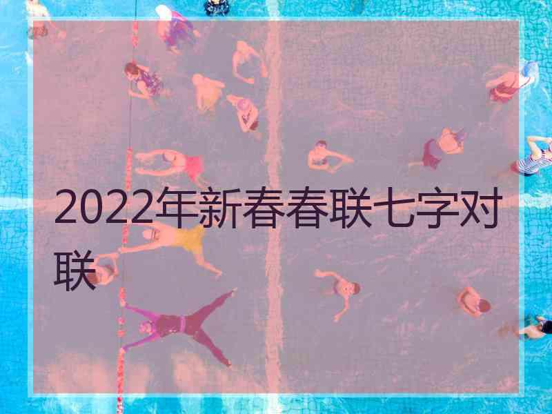 2022年新春春联七字对联