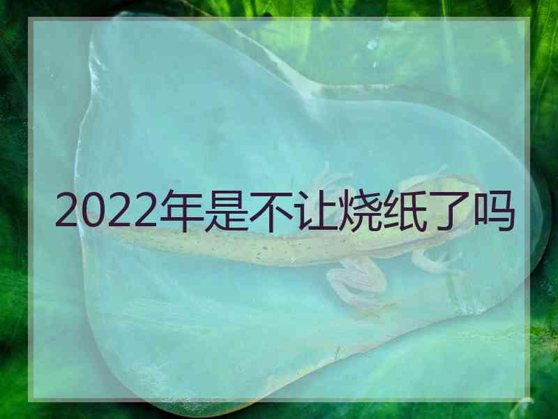 2022年是不让烧纸了吗