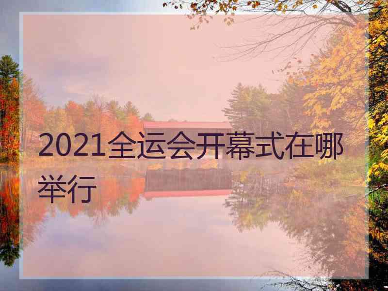 2021全运会开幕式在哪举行