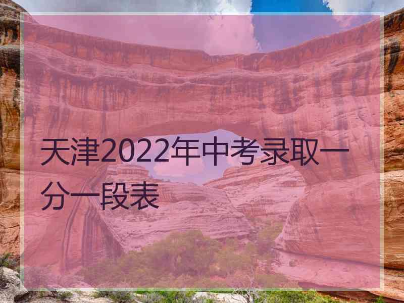 天津2022年中考录取一分一段表