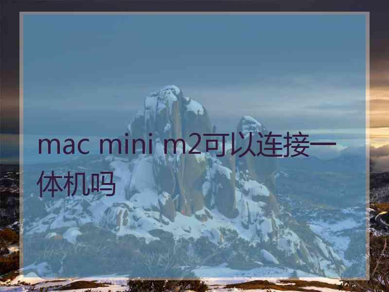 mac mini m2可以连接一体机吗