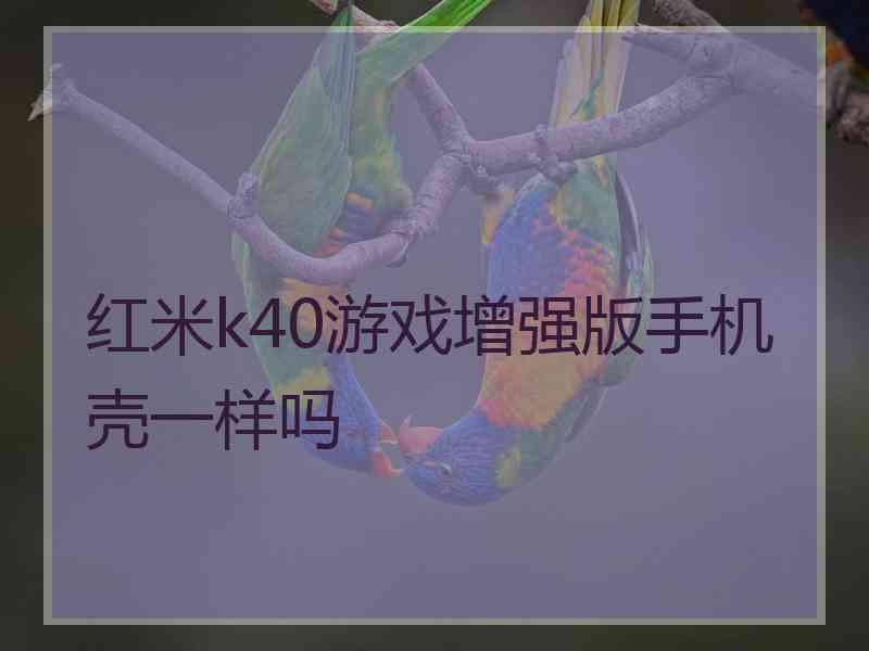 红米k40游戏增强版手机壳一样吗