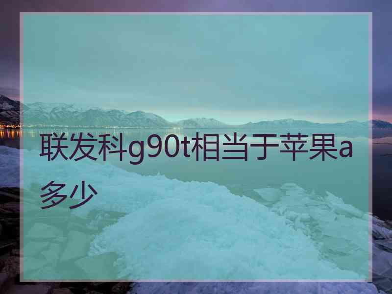 联发科g90t相当于苹果a多少