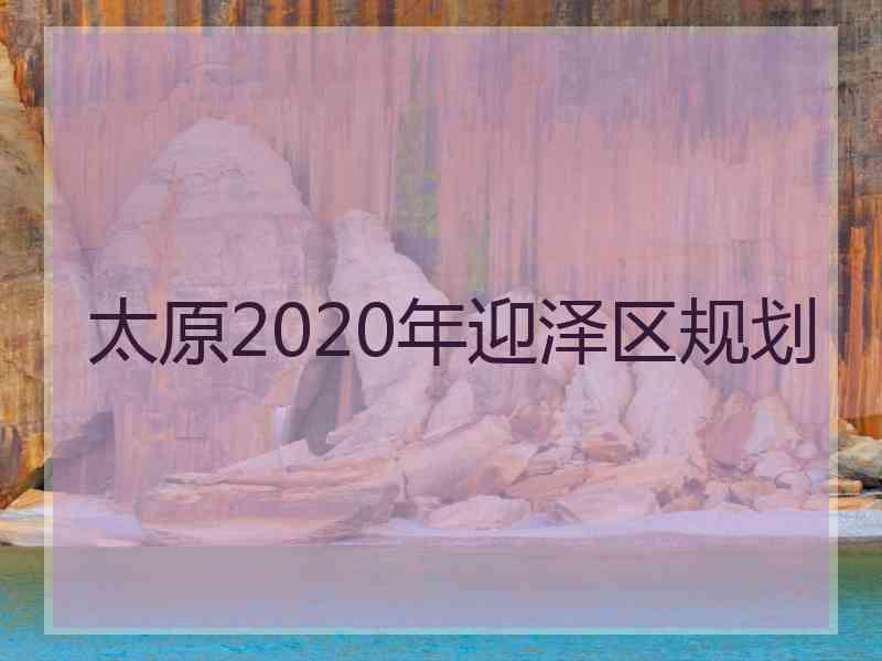 太原2020年迎泽区规划