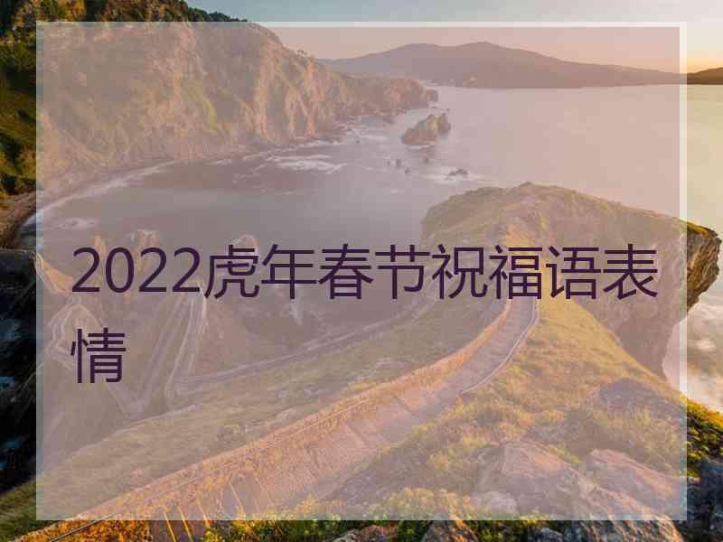 2022虎年春节祝福语表情