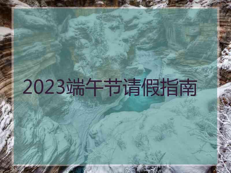 2023端午节请假指南