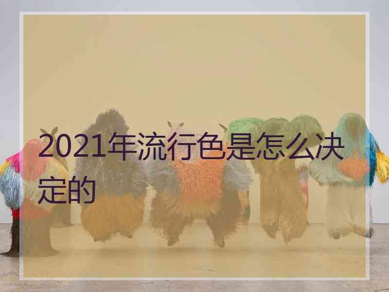 2021年流行色是怎么决定的