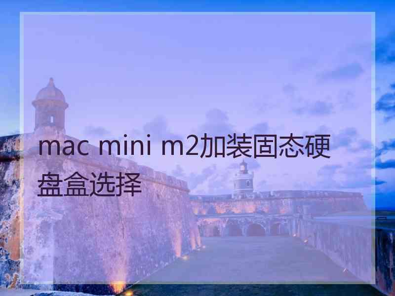 mac mini m2加装固态硬盘盒选择