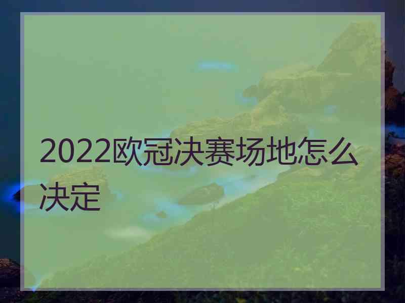 2022欧冠决赛场地怎么决定