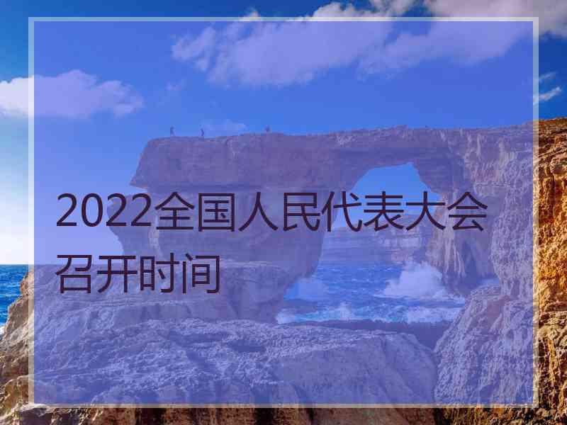 2022全国人民代表大会召开时间