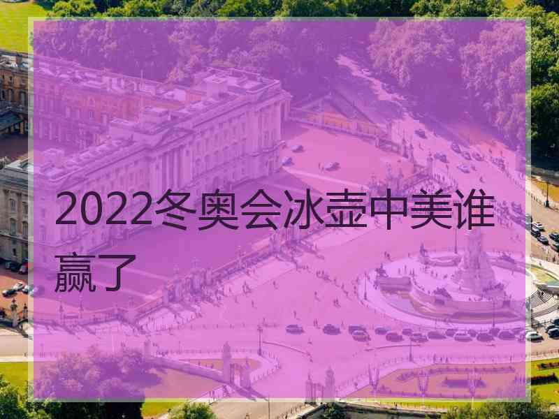 2022冬奥会冰壶中美谁赢了