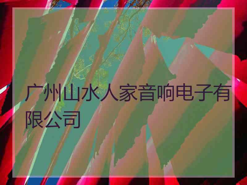 广州山水人家音响电子有限公司