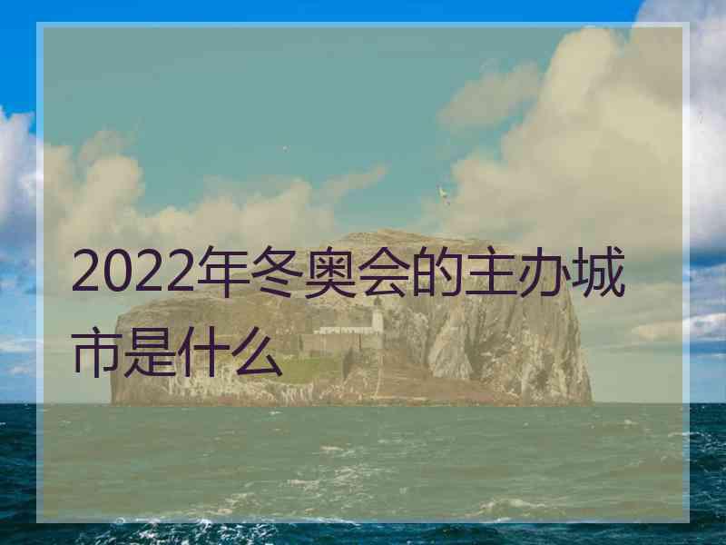 2022年冬奥会的主办城市是什么