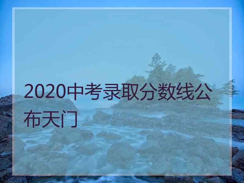 2020中考录取分数线公布天门