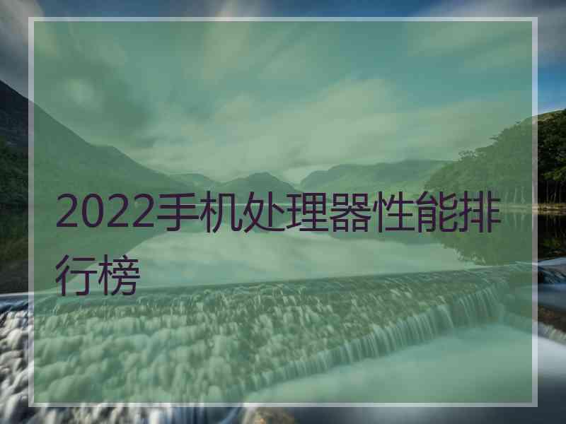 2022手机处理器性能排行榜