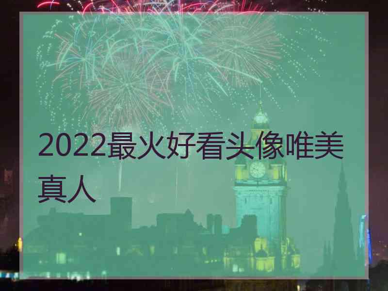 2022最火好看头像唯美真人