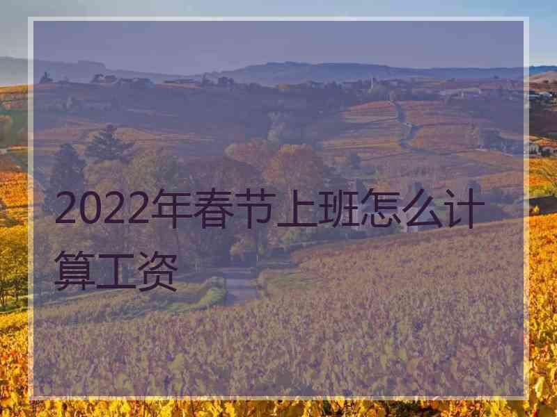 2022年春节上班怎么计算工资