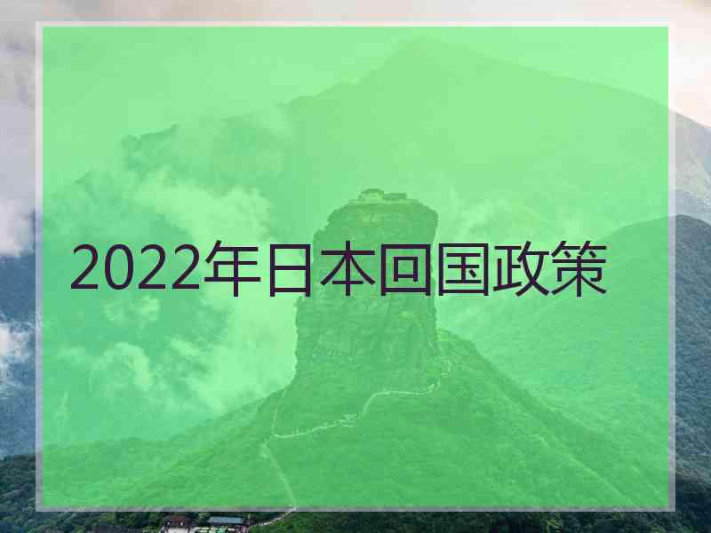 2022年日本回国政策