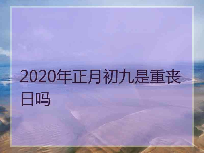 2020年正月初九是重丧日吗