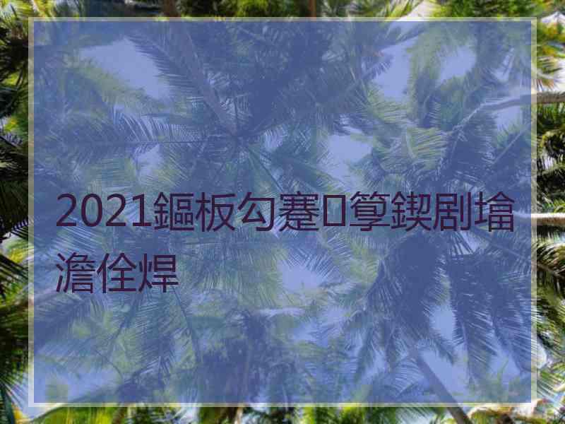 2021鏂板勾蹇箰鍥剧墖澹佺焊