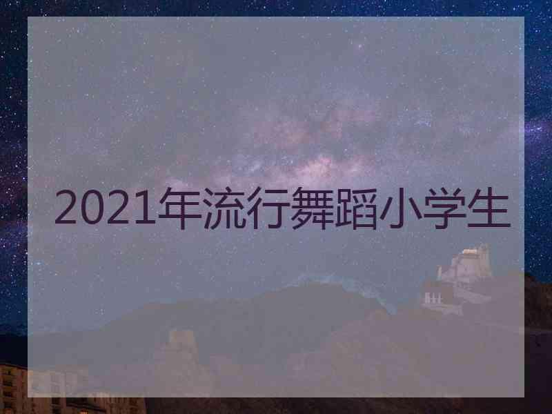 2021年流行舞蹈小学生