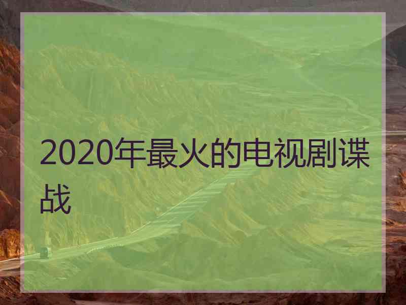 2020年最火的电视剧谍战